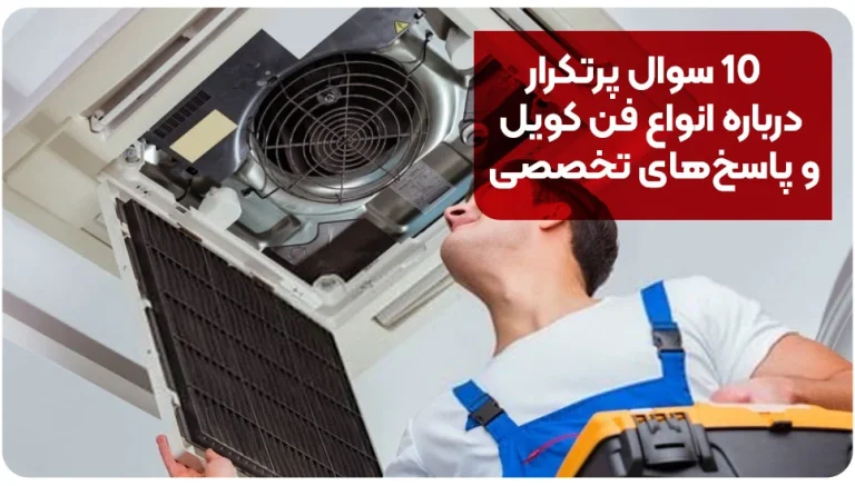۱۰ سوال پرتکرار درباره انواع فن کویل و پاسخ‌های تخصصی