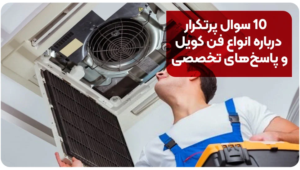 ۱۰ سوال پرتکرار درباره انواع فن کویل و پاسخ‌های تخصصی
