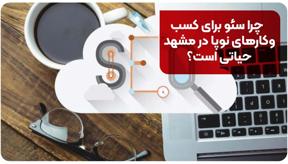 مشهد چرا سئو برای کسبوکارهای نوپا در مشهد حیاتی است؟