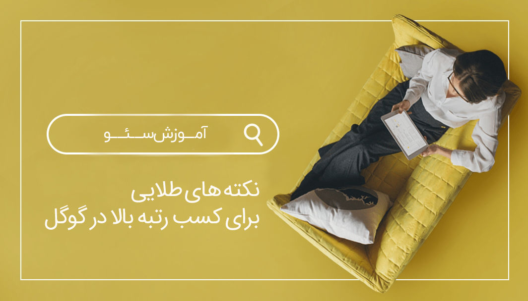 ۱۰ نکته طلایی سئو برای رسیدن به صفحه اول گوگل در کمترین زمان