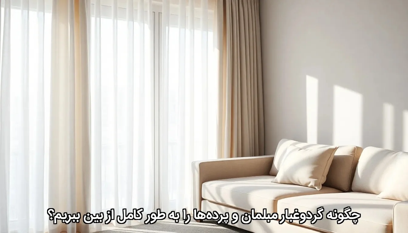 چطور گردوغبار مبلمان و پرده ها را از ریشه پاک کنیم؟