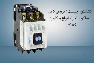 کنتاکتور چیست؟ بررسی کامل عملکرد، اجزا، انواع و کاربرد کنتاکتور